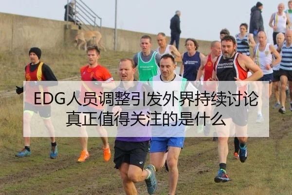 EDG人员调整引发外界持续讨论 真正值得关注的是什么